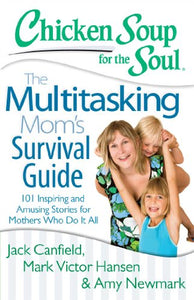 Chicken Soup for the Soul: The Multitasking Mom's Survival Guide 