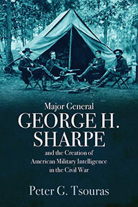 Major General George H. Sharpe and the Creation of the American Military Intelligence in the Civil War 