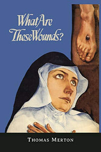 What Are These Wounds? the Life of a Cistercian Mystic Saint Lutgarde 