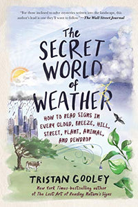 The Secret World of Weather: How to Read Signs in Every Cloud, Breeze, Hill, Street, Plant, Animal, and Dewdrop 