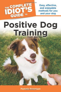 The Complete Idiot's Guide to Positive Dog Training, 3rd Edition 