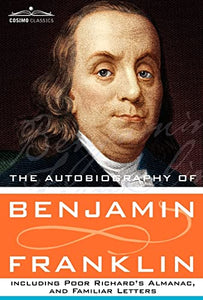 The Autobiography of Benjamin Franklin Including Poor Richard's Almanac, and Familiar Letters 