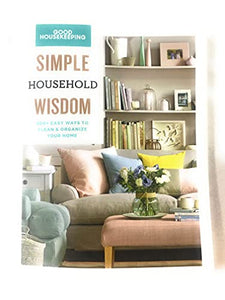 Good Housekeeping Simple Household Wisdom 200+ Easy Ways to Clean & Organize Your Home 