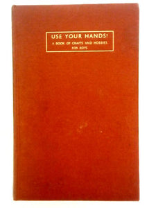 Use Your Hands! - A Book of Crafts and Hobbies for Boys 