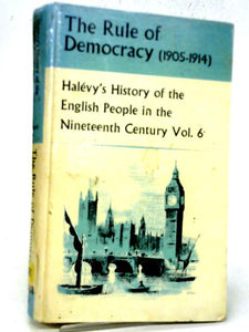 The Rule Of Democracy (1905 -1914) Halevy's History Of The English People In The 19th Century Vol. 6 