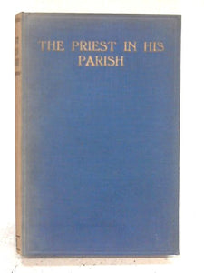 The Priest in his Parish: Papers Read at A Priests Convention Held at Salisbury In May 1928 