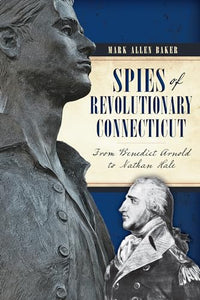 Spies of Revolutionary Connecticut:: From Benedict Arnold to Nathan Hale 