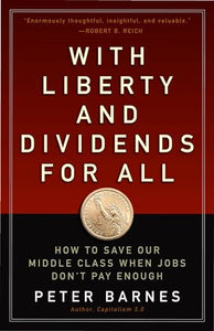 With Liberty and Dividends for All: How to Save Our Middle Class When Jobs Don't Pay Enough 