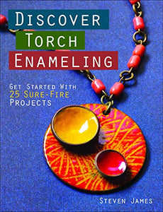 Discover Torch Enameling: Get Started with 25 Sure-Fire Jewelry Projects 