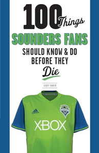 100 Things Sounders Fans Should Know & Do Before They Die 