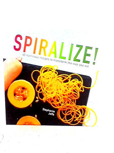 Spiralize! 40 Nutritious Recipes to Transform the Way You Eat 