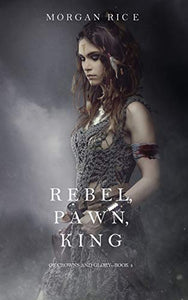 Rebel, Pawn, King (Of Crowns and Glory-Book 4) 