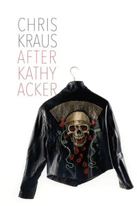 After Kathy Acker – A Literary Biography 