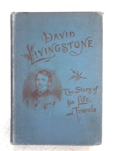 David Livingstone The Story of His Life and Travels 