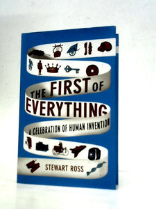 The First of Everything: A History of Human Invention, Innovation and Discovery 