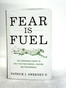 Fear Is Fuel: The Surprising Power to Help You Find Purpose, Passion, and Performance 