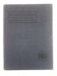 Worm Gearing; a Treatise and Manufacture of Worm Gearing and Its Application To Automobile and Industrial Transmissions 