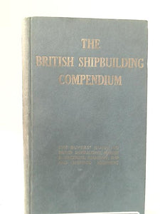 The British Shipbuilding Compendium: the Buyers' Guide to British Shipbuilding, Marine Engineering, Repairing, Ship and Shipyard Equipment 