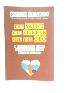 The Saint, the Surfer and the CEO: A Remarkable Story about Living Your Heart's Desires 