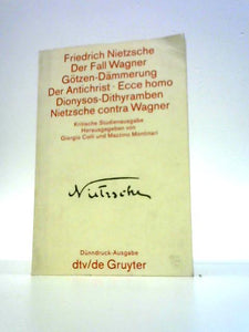 Der Fall Wagner - Götzen-Dämmerung - Der Antichrist - Ecce homo - Dionysos-Dithyramben - Nietzsche contra Wagner 