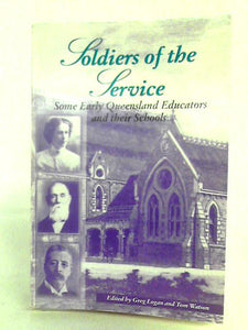 Soldiers Of The Service - Some Early Queensland Educators And Their Schools 