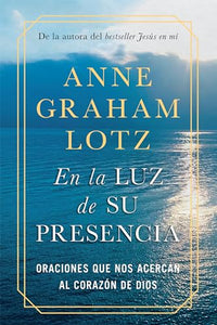 En la luz de Su presencia:Oraciones que nos acercan al corazon de Dios/The Light of His Presence: Prayers to Draw You Near to the Heart of God 