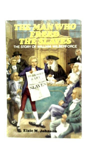 The Man Who Freed the Slaves: The Story of William Wilberforce 