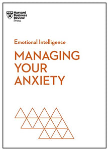 Managing Your Anxiety (HBR Emotional Intelligence Series) 