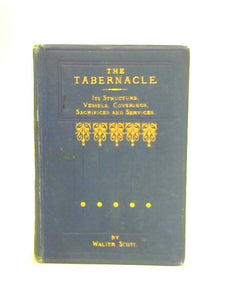 The Tabernacle Its Structure, Vessels, Coverings, Sacrifices, and Services 