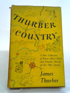 Thurber Country - A New Collection Of Pieces About Males And Females, Mostly Of Out Own Species. 