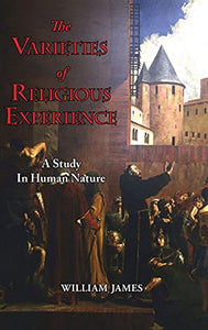 The Varieties of Religious Experience - A Study in Human Nature 