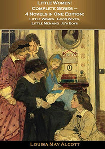 Little Women: Complete Series – 4 Novels in One Edition: Little Women, Good Wives, Little Men and Jo's Boys: Original Illustrations 