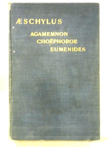 Aeschylus in English Verse: Agamemnon. Choëphoroe, Or the Mourners. Eumenides, Or the Reconciliation 