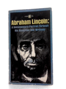 Abraham Lincoln: A Documentary Portrait Through his Speeches and Writings 