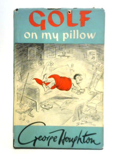 Golf on My Pillow: Midnight Letters to a Son in Foreign Parts From George Houghton, a Golf Addict-who Also Did the Drawings 