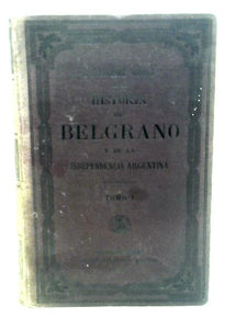 Historia de Belgrano y de la Independencia Argentina Volume 1 