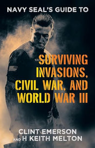 Navy SEAL's Guide to Surviving Invasions, Civil War, and World War III 