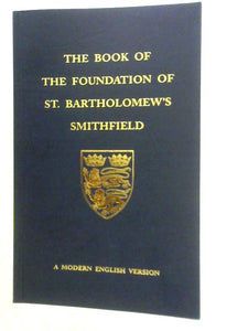 The Book Of The Foundation Of The Church Of St. Bartolomew, London Rendered Into Modern English 