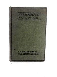 The Homeland Wordsworth: A Collection of the Shorter Poems 