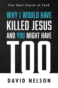 Why I Would Have Killed Jesus and You Might Have Too 