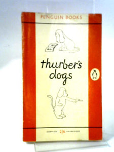 Thurber's Dogs: A Collection Of The Master's Dogs, Written And Drawn, Real And Imaginary, Living And Long Ago 