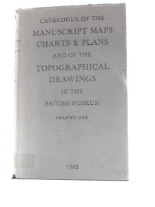 Catalogue of the Manuscript Maps, Charts and Plans and of the Topographical Drawings in the British Museum Volume I 