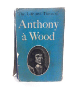 The Life and Times of Anthony a Wood, abridged from Andrew Clark's edition and with an Introduction by Llewelyn Powys 