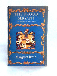 The Proud Servant: The Story of Montrose 