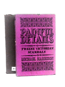 Painful Details: Twelve Victorian Scandals 