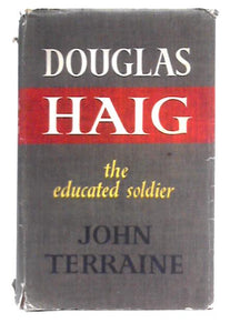 Douglas Haig - The Educated Soldier 