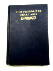 Myths & Legends Of The Middle Ages: Their Origin And Influence On Literature And Art 