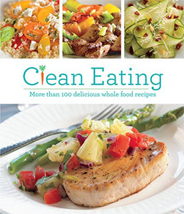 Clean Eating: More Than 100 Delicious Whole Food Recipes 