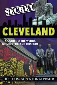 Secret Cleveland: A Guide to the Weird, Wonderful, and Obscure 