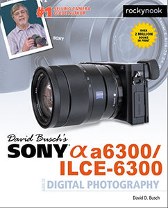 David Busch's Sony Alpha a6300/ILCE-6300 Guide to Digital Photography 